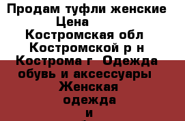 Продам туфли женские › Цена ­ 500 - Костромская обл., Костромской р-н, Кострома г. Одежда, обувь и аксессуары » Женская одежда и обувь   . Костромская обл.